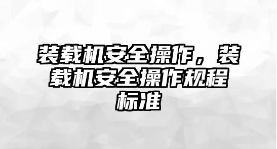 裝載機(jī)安全操作，裝載機(jī)安全操作規(guī)程標(biāo)準(zhǔn)