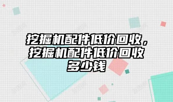 挖掘機配件低價回收，挖掘機配件低價回收多少錢