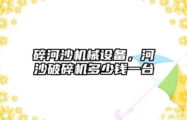 碎河沙機械設備，河沙破碎機多少錢一臺