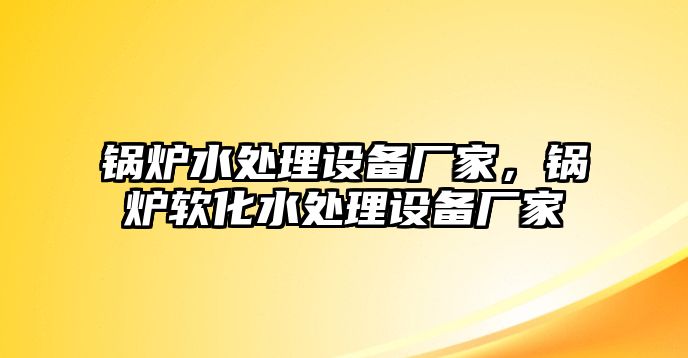 鍋爐水處理設(shè)備廠家，鍋爐軟化水處理設(shè)備廠家