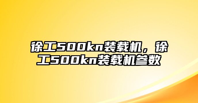 徐工500kn裝載機，徐工500kn裝載機參數(shù)