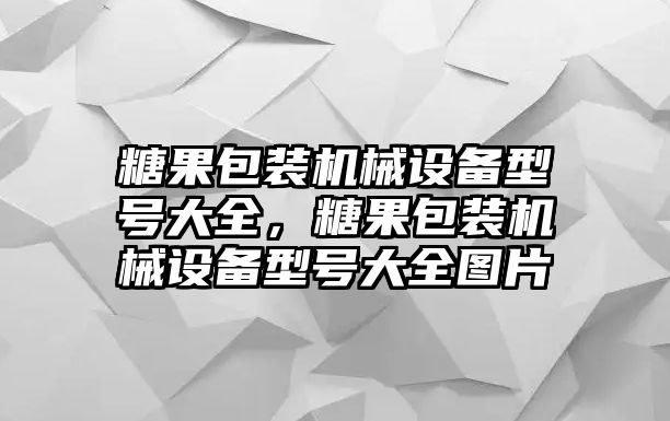 糖果包裝機(jī)械設(shè)備型號(hào)大全，糖果包裝機(jī)械設(shè)備型號(hào)大全圖片