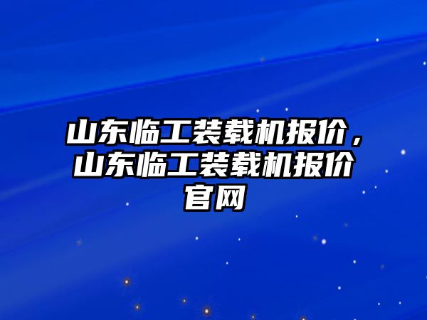 山東臨工裝載機(jī)報(bào)價(jià)，山東臨工裝載機(jī)報(bào)價(jià)官網(wǎng)