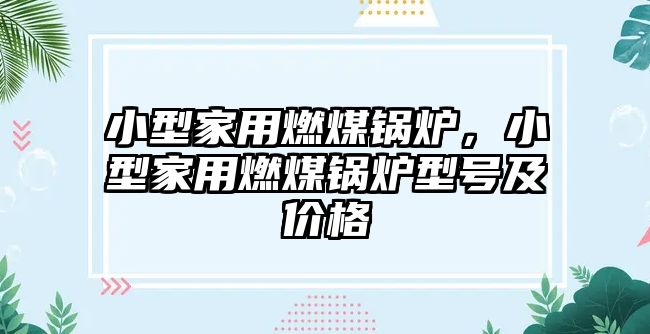 小型家用燃煤鍋爐，小型家用燃煤鍋爐型號(hào)及價(jià)格