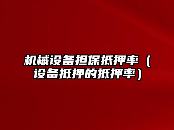 機械設(shè)備擔保抵押率（設(shè)備抵押的抵押率）