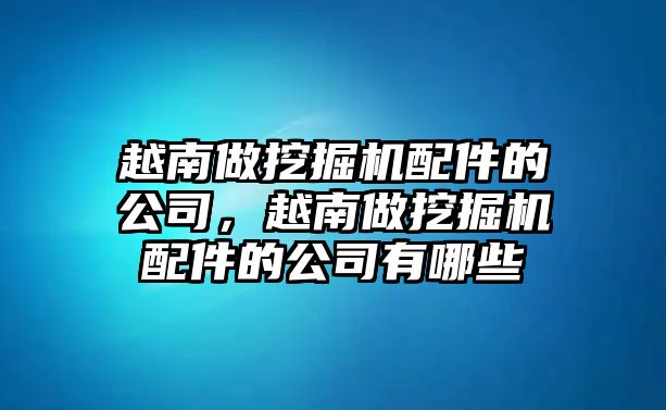 越南做挖掘機(jī)配件的公司，越南做挖掘機(jī)配件的公司有哪些