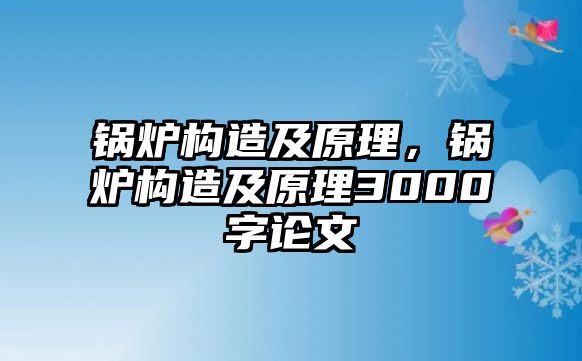 鍋爐構(gòu)造及原理，鍋爐構(gòu)造及原理3000字論文