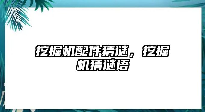 挖掘機(jī)配件猜謎，挖掘機(jī)猜謎語(yǔ)