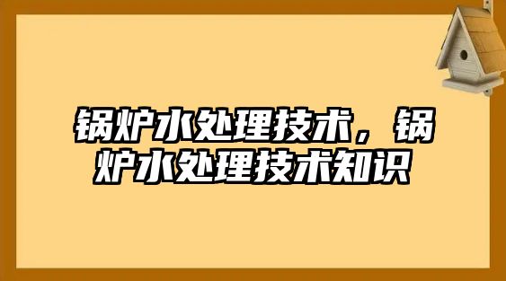 鍋爐水處理技術，鍋爐水處理技術知識