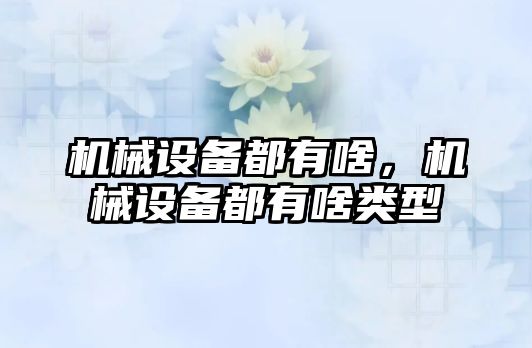 機械設備都有啥，機械設備都有啥類型