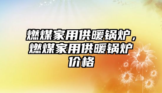 燃煤家用供暖鍋爐，燃煤家用供暖鍋爐價格