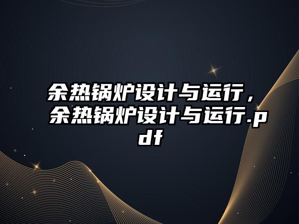 余熱鍋爐設(shè)計與運行，余熱鍋爐設(shè)計與運行.pdf