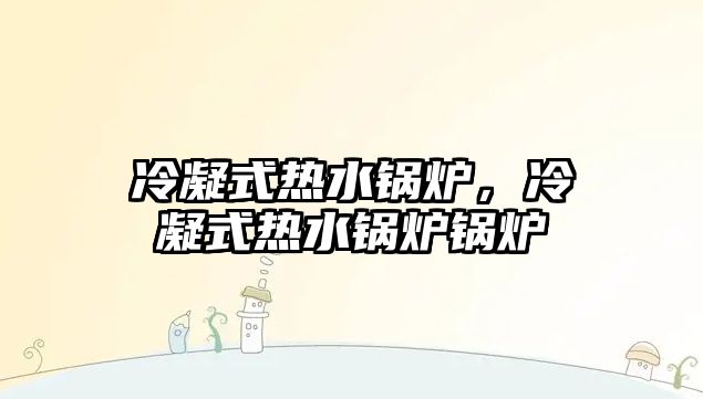 冷凝式熱水鍋爐，冷凝式熱水鍋爐鍋爐