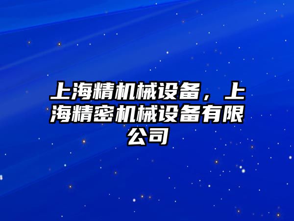 上海精機(jī)械設(shè)備，上海精密機(jī)械設(shè)備有限公司