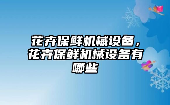 花卉保鮮機(jī)械設(shè)備，花卉保鮮機(jī)械設(shè)備有哪些