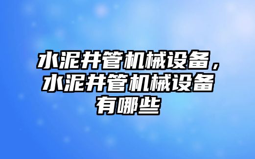 水泥井管機(jī)械設(shè)備，水泥井管機(jī)械設(shè)備有哪些