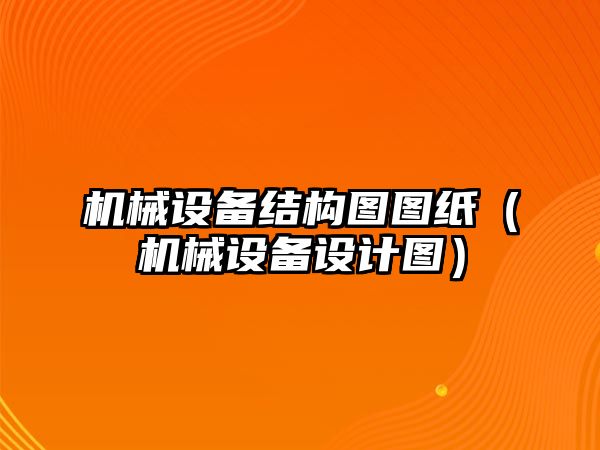 機械設(shè)備結(jié)構(gòu)圖圖紙（機械設(shè)備設(shè)計圖）