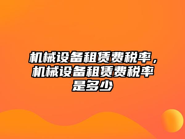 機械設(shè)備租賃費稅率，機械設(shè)備租賃費稅率是多少