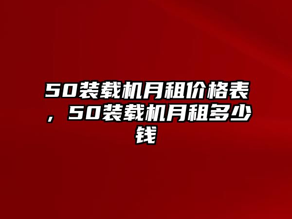 50裝載機(jī)月租價格表，50裝載機(jī)月租多少錢