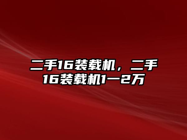 二手16裝載機(jī)，二手16裝載機(jī)1一2萬(wàn)