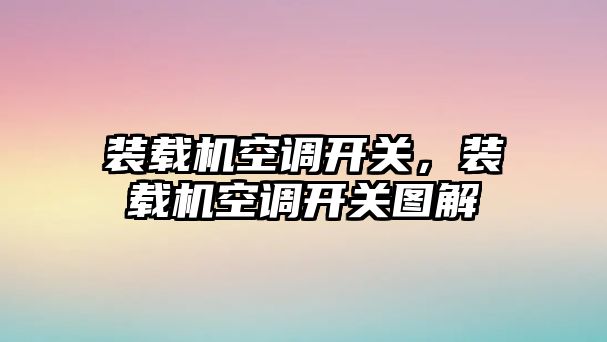 裝載機(jī)空調(diào)開關(guān)，裝載機(jī)空調(diào)開關(guān)圖解