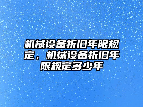 機械設(shè)備折舊年限規(guī)定，機械設(shè)備折舊年限規(guī)定多少年