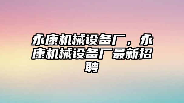 永康機(jī)械設(shè)備廠，永康機(jī)械設(shè)備廠最新招聘