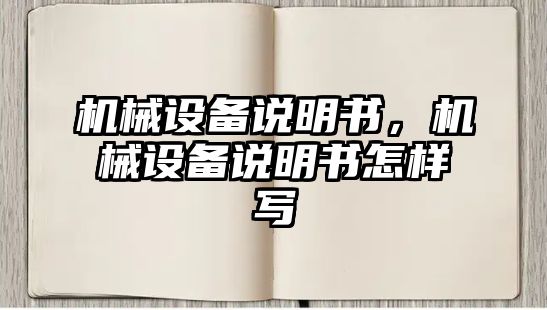 機(jī)械設(shè)備說(shuō)明書(shū)，機(jī)械設(shè)備說(shuō)明書(shū)怎樣寫(xiě)