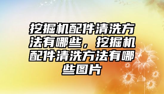 挖掘機(jī)配件清洗方法有哪些，挖掘機(jī)配件清洗方法有哪些圖片