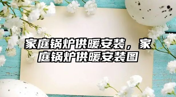 家庭鍋爐供暖安裝，家庭鍋爐供暖安裝圖