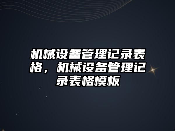 機械設(shè)備管理記錄表格，機械設(shè)備管理記錄表格模板