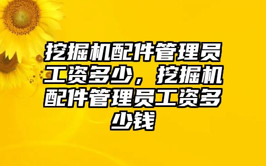 挖掘機配件管理員工資多少，挖掘機配件管理員工資多少錢