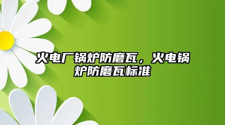 火電廠鍋爐防磨瓦，火電鍋爐防磨瓦標準