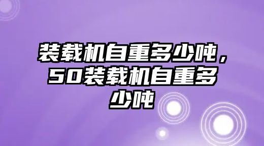 裝載機自重多少噸，50裝載機自重多少噸