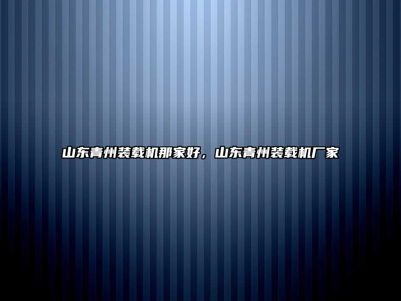 山東青州裝載機那家好，山東青州裝載機廠家