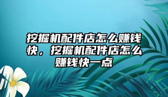 挖掘機(jī)配件店怎么賺錢快，挖掘機(jī)配件店怎么賺錢快一點