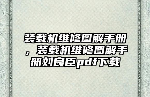 裝載機(jī)維修圖解手冊(cè)，裝載機(jī)維修圖解手冊(cè)劉良臣pdf下載