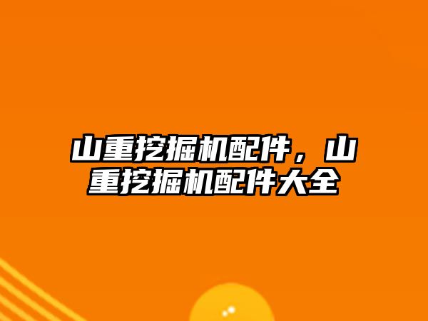 山重挖掘機配件，山重挖掘機配件大全