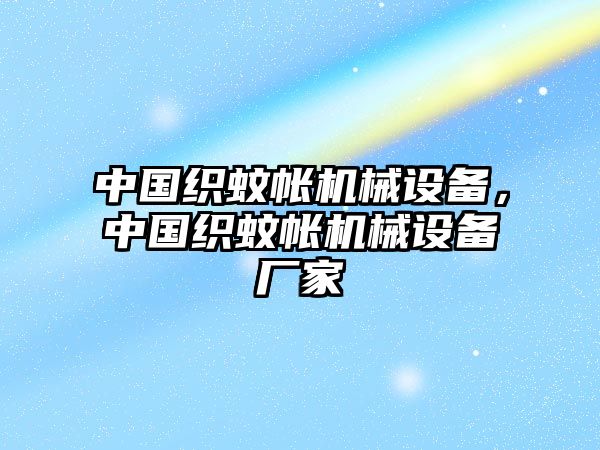 中國織蚊帳機械設(shè)備，中國織蚊帳機械設(shè)備廠家