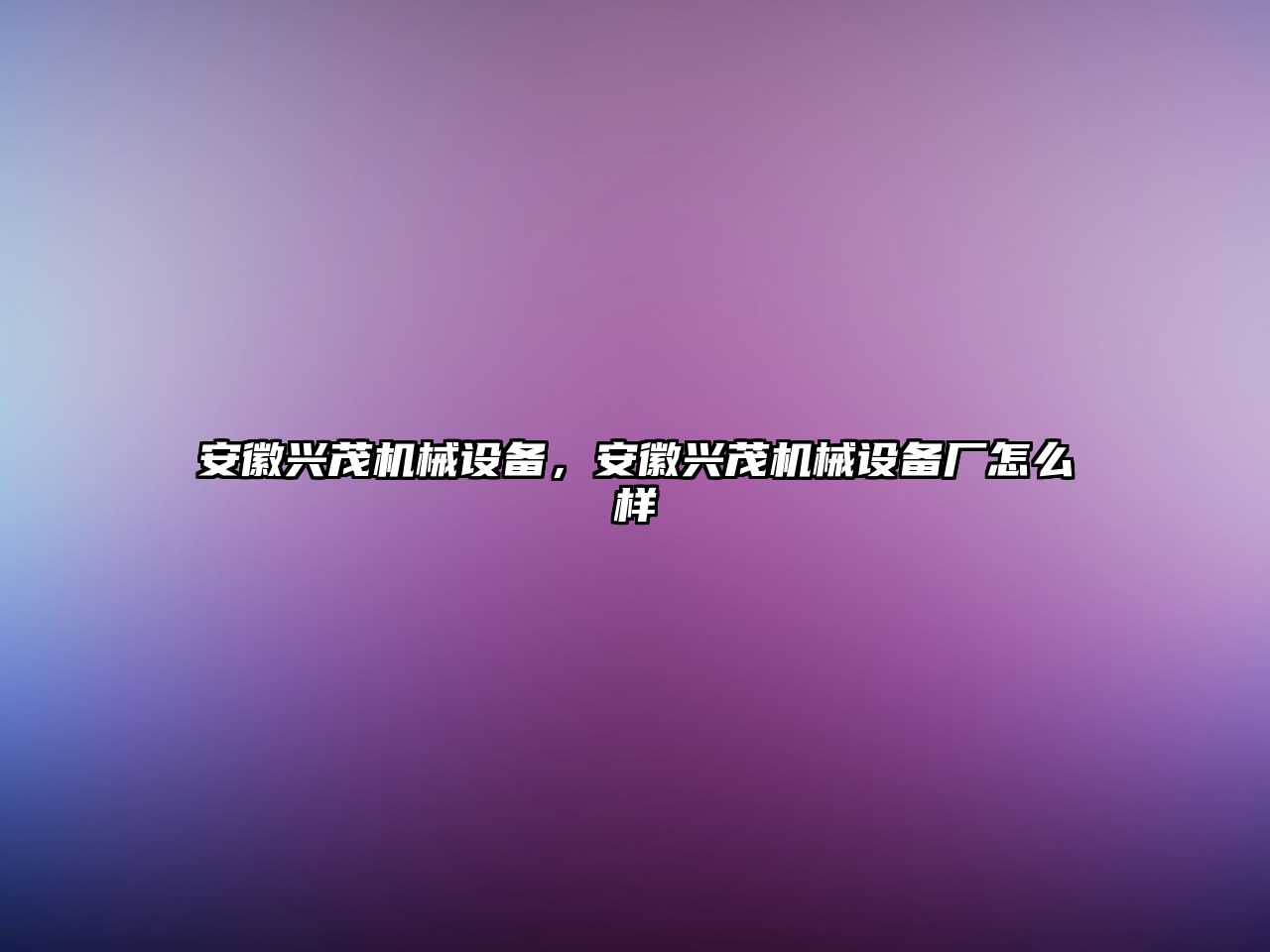 安徽興茂機械設備，安徽興茂機械設備廠怎么樣