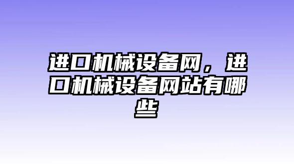 進口機械設備網(wǎng)，進口機械設備網(wǎng)站有哪些