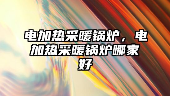 電加熱采暖鍋爐，電加熱采暖鍋爐哪家好