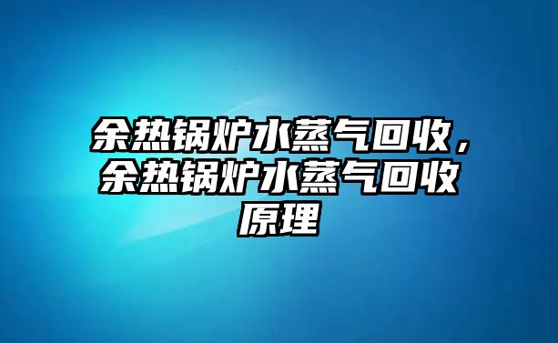 余熱鍋爐水蒸氣回收，余熱鍋爐水蒸氣回收原理