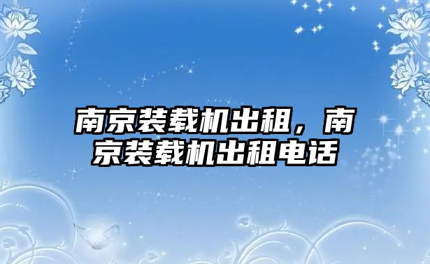 南京裝載機(jī)出租，南京裝載機(jī)出租電話