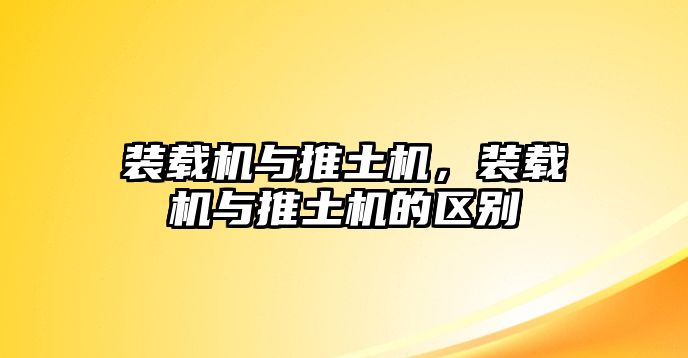 裝載機與推土機，裝載機與推土機的區(qū)別