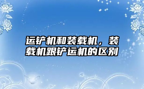 運鏟機和裝載機，裝載機跟鏟運機的區(qū)別