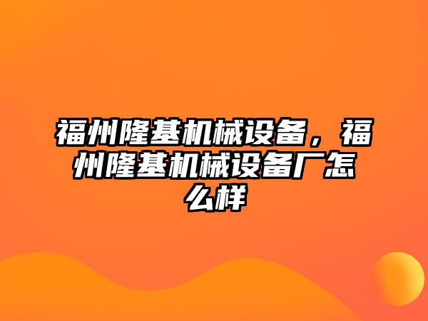 福州隆基機(jī)械設(shè)備，福州隆基機(jī)械設(shè)備廠怎么樣