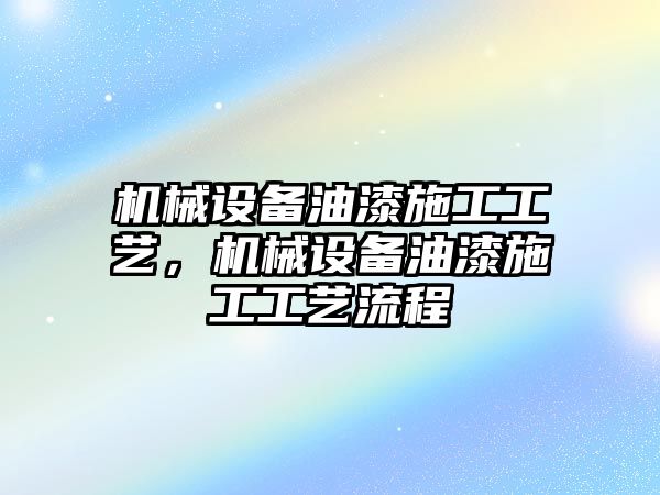 機械設備油漆施工工藝，機械設備油漆施工工藝流程