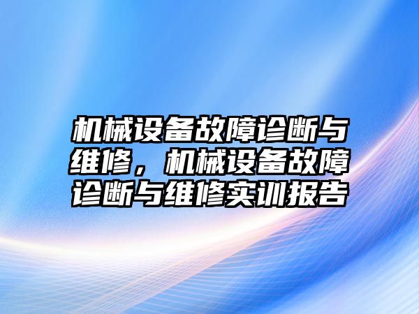 機械設(shè)備故障診斷與維修，機械設(shè)備故障診斷與維修實訓(xùn)報告