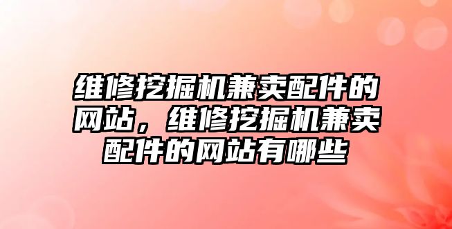 維修挖掘機兼賣配件的網(wǎng)站，維修挖掘機兼賣配件的網(wǎng)站有哪些